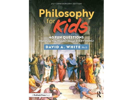 Philosophy for Kids: 40 Fun Questions That Help You Wonder About Everything!