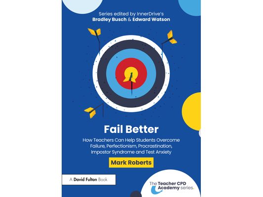 Fail Better: How Teachers Can Help Students Overcome Failure, Perfectionism, Procrastination, Imposter Syndrome and Test Anxiety
