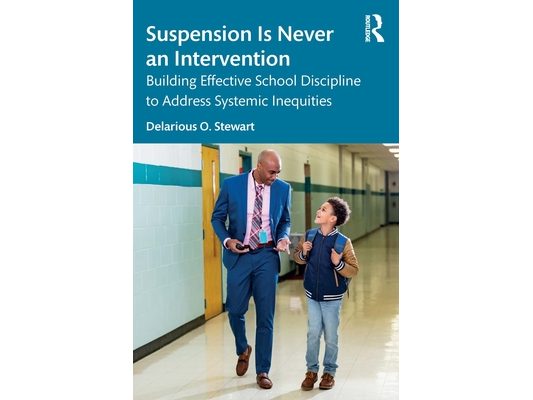 Suspension Is Never an Intervention: Building Effective School Discipline to Address Systemic Inequities