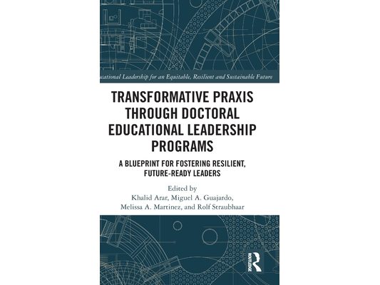 Transformative Praxis through Doctoral Educational Leadership Programs: A Blueprint for Fostering Resilient, Future-ready Leaders