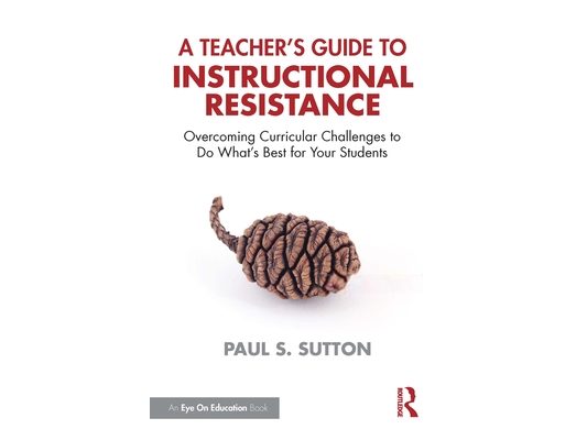 A Teacher's Guide to Instructional Resistance: Overcoming Curricular Challenges to Do What's Best for Your Students