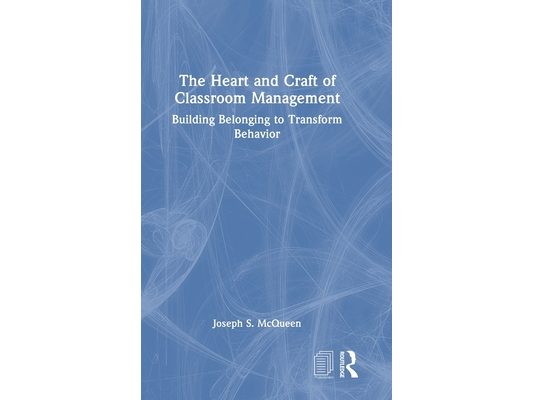 The Heart and Craft of Classroom Management: Building Belonging to Transform Behavior