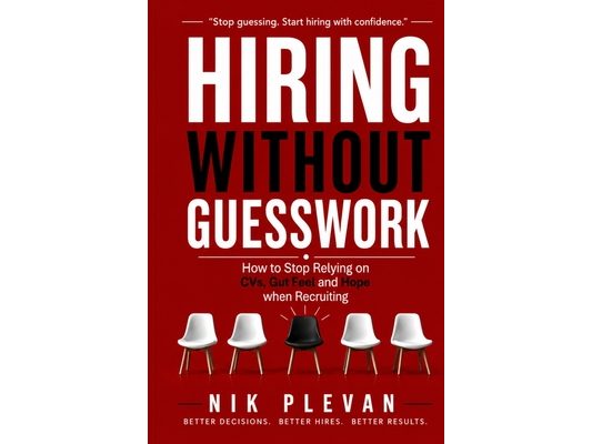 Hiring Without Guesswork: How to Stop Relying on CVs, Gut Feel and Hope when Recruiting