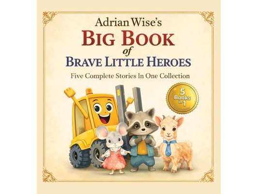 Adrian Wise's Big Book of Brave Little Heroes: Five Complete Stories in One Collection