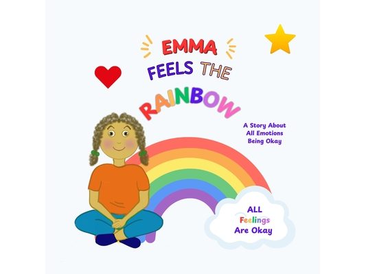 Emma Feels The Rainbow: A Story About All Emotions Being Okay