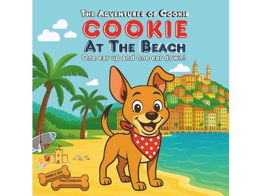 Cookie At The Beach: Sun, Sand, Sea And A Brave Little Dog With One Ear Up And One Ear Down! A Rhyming Picture Book For Dog-Loving Kids
