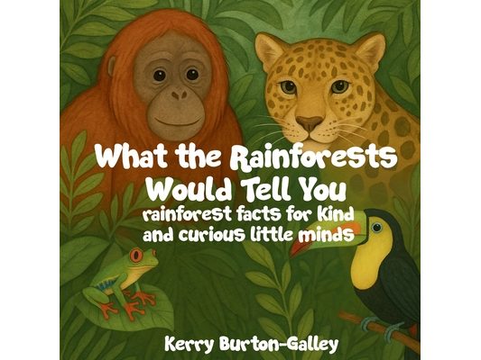 What the Rainforests Would Tell You: Rainforest Facts for Kind and Curious Little Minds