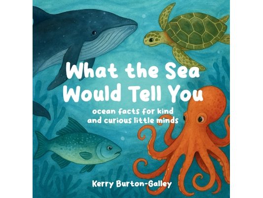 What the Sea Would Tell You: Sea Facts for Kind and Curious Little Minds
