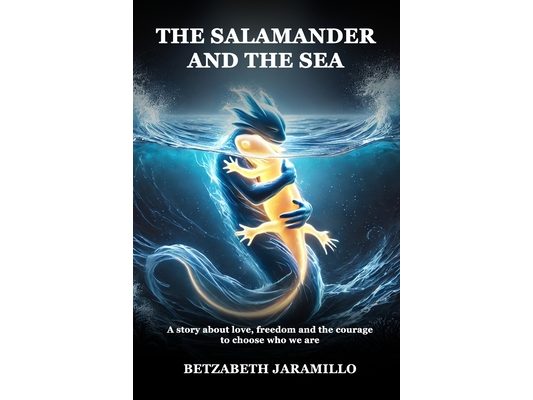 The Salamander and the Sea: A story about love, freedom and the courage to choose who we are