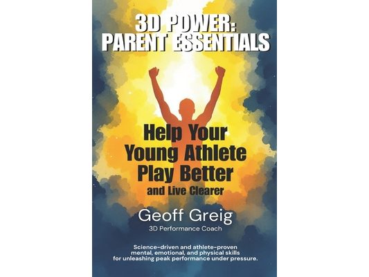 3D Power: Parent Essentials: Help Your Young Athlete Play Better and Live Clearer