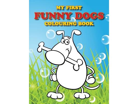 My First Funny Dogs Colouring Book: Full of adorable dogs for the little ones to colour