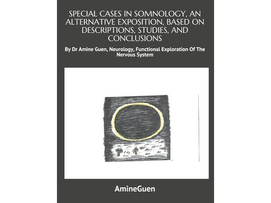 Special Cases in Somnology, an Alternative Exposition, Based on Descriptions, Studies, and Conclusions: By Dr Amine Guen Neurology, Functional Explora