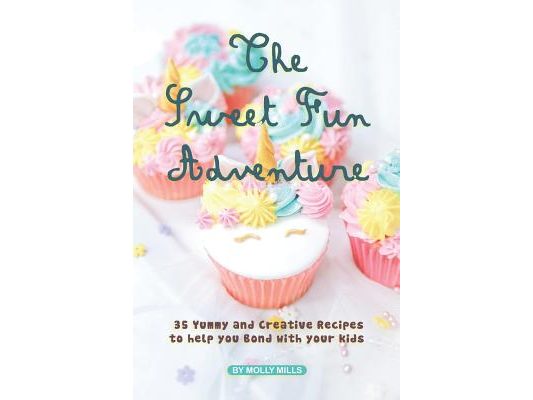 The Sweet Fun Adventure: 35 Yummy and Creative Recipes to Help You Bond with Your Kids