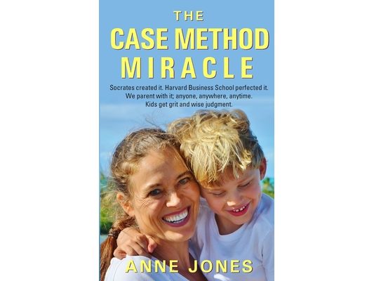 The Case Method Miracle: Socrates created it. Harvard Business School perfected it. We parent with it; anyone, anywhere, anytime. Kids get grit