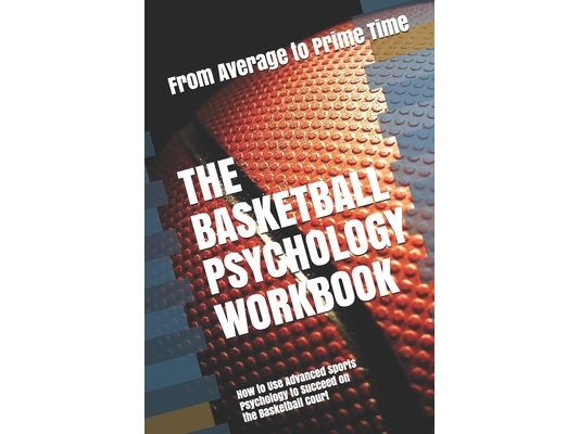 The Basketball Psychology Workbook: How to Use Advanced Sports Psychology to Succeed on the Basketball Court