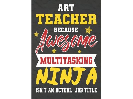 Art Teacher Because Awesome Multitasking Ninja Isn't An Actual Job Title: Perfect Year End Graduation or Thank You Gift for Teachers, Teacher Apprecia
