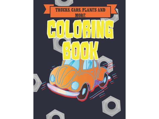 Trucks, Cars, Planes, and More Coloring Book: Bikes, Planes, Boats And Vehicles Coloring Workbook