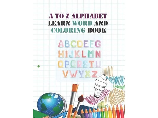 A to Z Alphabet learn word and coloring book: Early Childhood Learning, Preschool Prep to Kindergarten and Success at School Preschool Scholar textboo