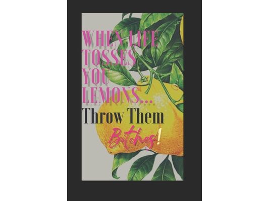When Life Tosses You Lemons...Throw Them Bitches!: Pragmatically creating magic to turn sh!t around