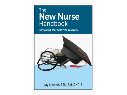 The New Nurse Handbook: Navigating Your First Year As A Nurse