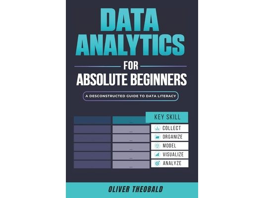 Data Analytics for Absolute Beginners: A Deconstructed Guide to Data Literacy: (Introduction to Data, Data Visualization, Business Intelligence & Mach