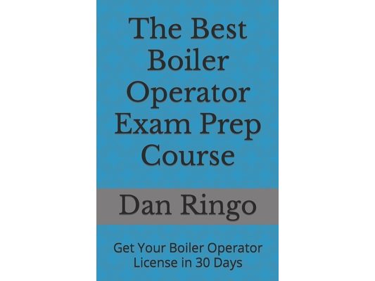 The Best Boiler Operator Exam Prep Course: Get Your Boiler Operator License in 30 Days