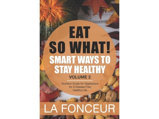 EAT SO WHAT! Smart Ways To Stay Healthy Volume 2: Nutritional food guide for vegetarians for a disease free healthy life (Mini Edition)