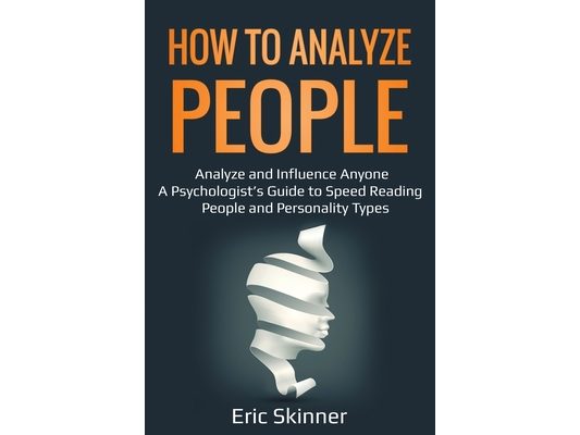How to Analyze People: Analyze and Influence Anyone - A Psychologist's Guide to Speed Reading People and Personality Types