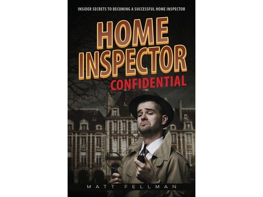 Home Inspector Confidential: Insider Secrets to Becoming a Successful Home Inspector