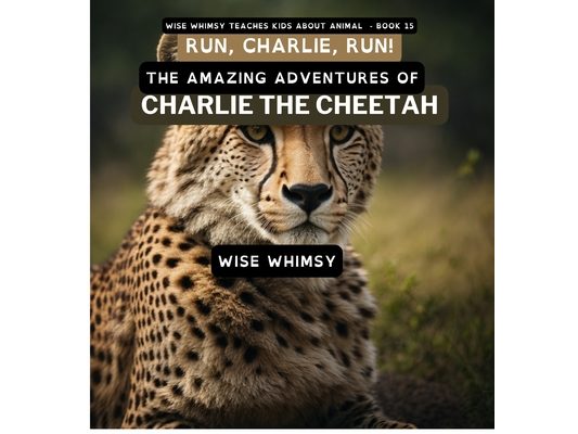 Run, Charlie, Run!: The Amazing Adventures of Charlie the Cheetah