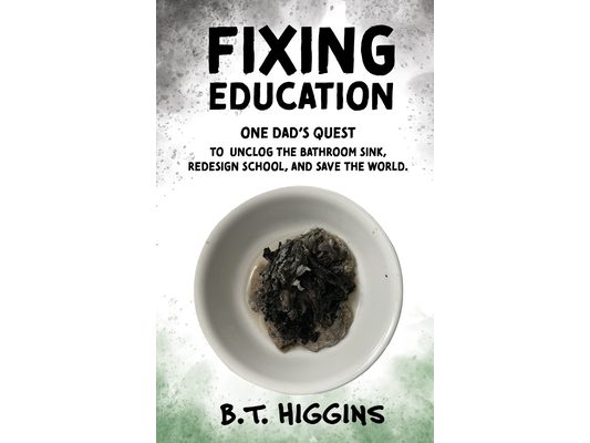 Fixing Education: One Dad's Quest to Unclog the Bathroom Sink, Redesign School, and Save the World