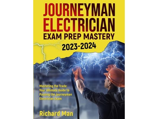 Journeyman Electrician Exam Prep Mastery 2023-2024: Mastering the Trade: Your Ultimate Guide to Passing the Journeyman Electrician Exam