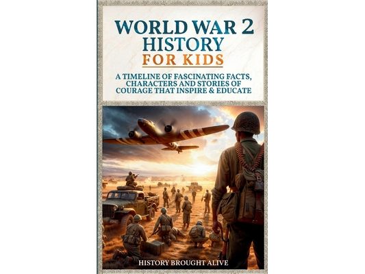 World War 2 History For Kids: A Timeline of Fascinating Facts, Characters and Stories of Courage that Inspire & Educate