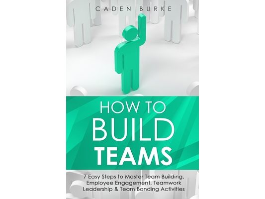 How to Build Teams: 7 Easy Steps to Master Team Building, Employee Engagement, Teamwork Leadership & Team Bonding Activities