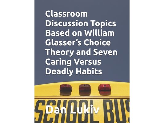 Classroom Discussion Topics Based on William Glasser's Choice Theory and Seven Caring Versus Deadly Habits