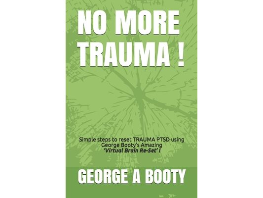 No More Trauma !: Simple steps To reset TRAUMA (PTSD) using George Booty's Amazing 'Virtual Brain ReSet' Therapy!