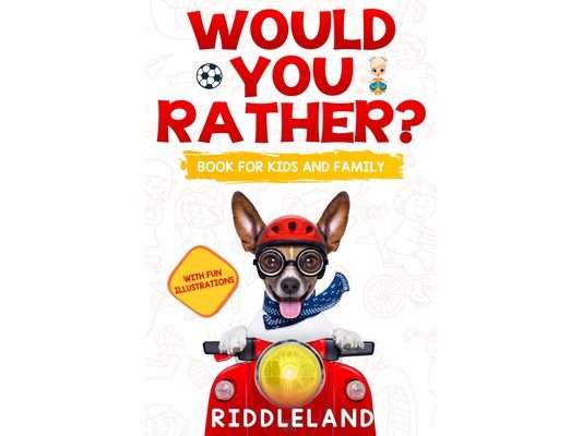 Would You Rather For Kids and Family: The Book of Funny Scenarios, Wacky Choices and Hilarious Situations for Kids, Teen, and Adults