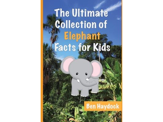 The Ultimate Collection of Elephant Facts for Kids: Elephant Book for Children