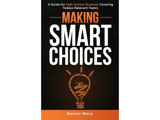 Making Smart Choices: A Guide for High School Students Covering Todays Relevent Topics
