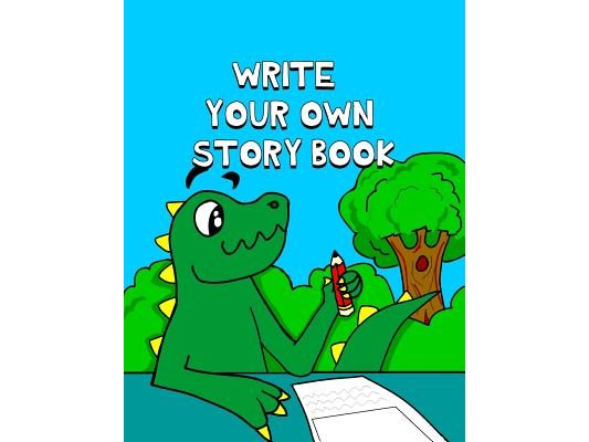 Write Your Own Story Book: Write And Draw Your Own Stories With This Playful Kids Storybook You Are The Author Quality Cover Perfect Bound 60 pag