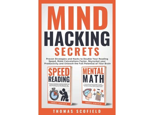 Mind Hacking Secrets: Proven Strategies and Hacks to Double Your Reading Speed, Make Calculations Faster, Skyrocket your Productivity and Un