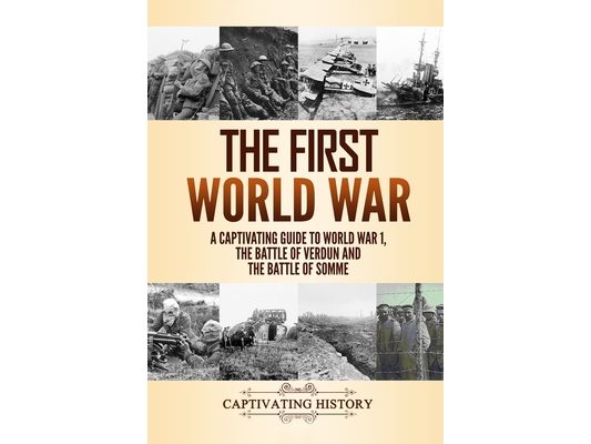 The First World War: A Captivating Guide to World War 1, The Battle of Verdun and the Battle of Somme