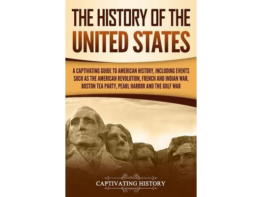 The History of the United States: A Captivating Guide to American History, Including Events Such as the American Revolution, French and Indian War, Bo
