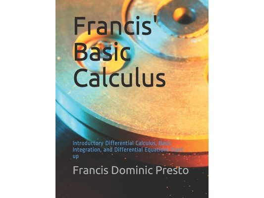 Francis' Basic Calculus: Introductory Differential Calculus, Basic Integration, and Differential Equations Start-up