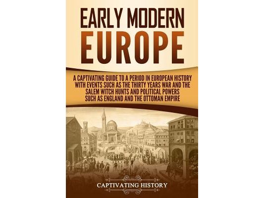 Early Modern Europe: A Captivating Guide to a Period in European History with Events Such as The Thirty Years War and The Salem Witch Hunts