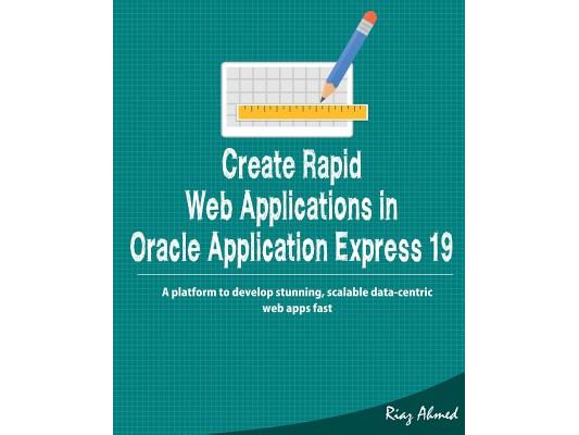 Create Rapid Web Application in Oracle Application Express 19: A platform to develop stunning, scalable data-centric web apps fast