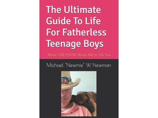 The Ultimate Guide To Life For Fatherless Teenage Boys: What OUR FATHER Wants Me to Tell You