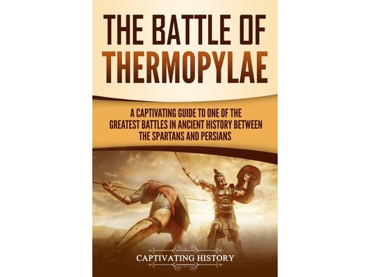 The Battle of Thermopylae: A Captivating Guide to One of the Greatest Battles in Ancient History Between the Spartans and Persians