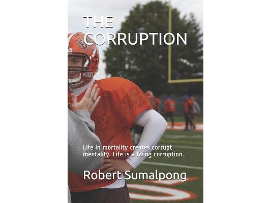The Corruption: Life in mortality creates corrupt mentality. Life is a living corruption.