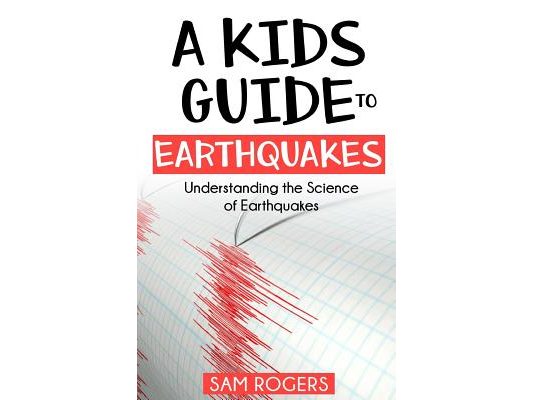 A Kids Guide to Earthquakes: Understanding the Science of Earthquakes